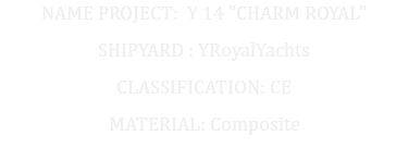 NAME PROJECT: Y 14 "CHARM ROYAL" SHIPYARD : YRoyalYachts CLASSIFICATION: CE MATERIAL: Composite